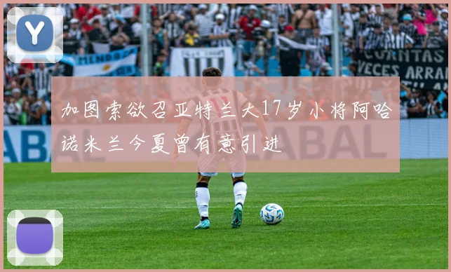 加图索欲召亚特兰大17岁小将阿哈诺米兰今夏曾有意引进