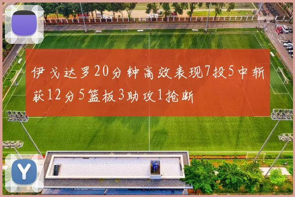 伊戈达罗20分钟高效表现7投5中斩获12分5篮板3助攻1抢断