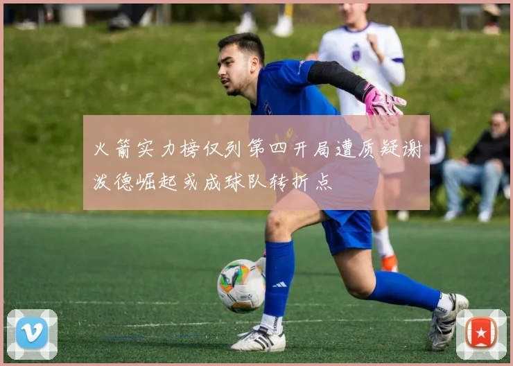 火箭实力榜仅列第四开局遭质疑谢泼德崛起或成球队转折点