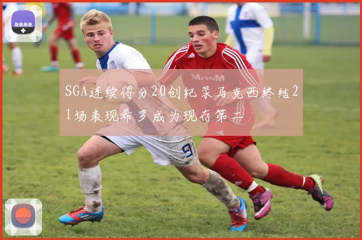 SGA连续得分20创纪录马克西终结21场表现希罗成为现存第二