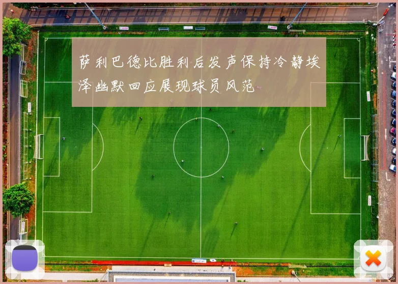 萨利巴德比胜利后发声保持冷静埃泽幽默回应展现球员风范
