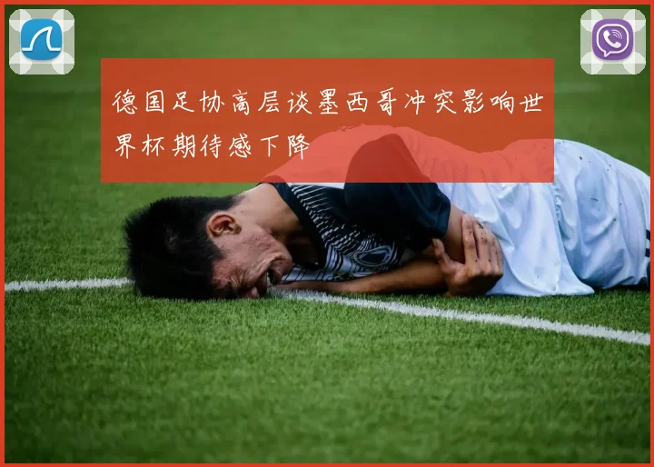 德国足协高层谈墨西哥冲突影响世界杯期待感下降
